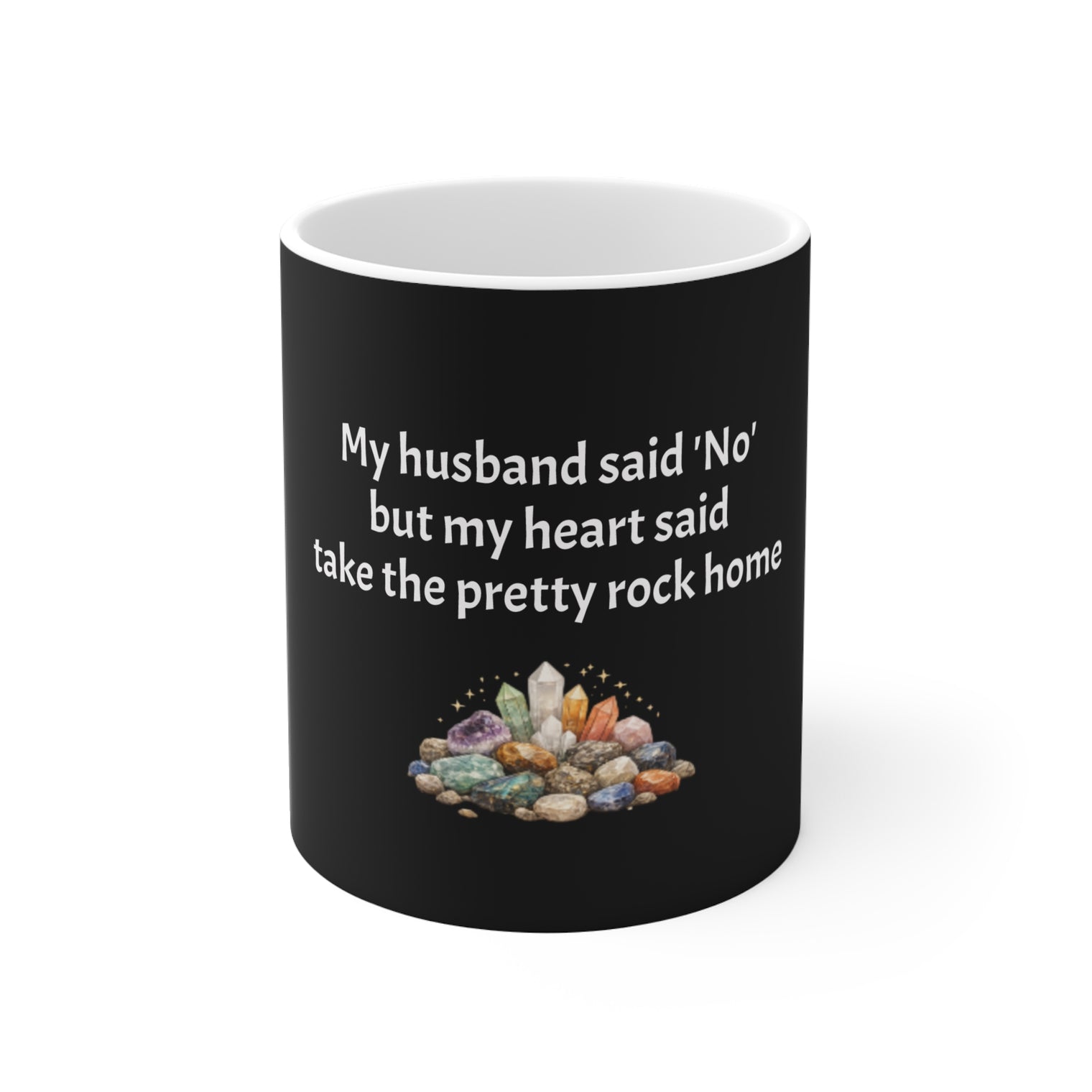 Crystal Lover Mug — “My husband said ‘No’ but my heart said take the pretty rock home” 11oz