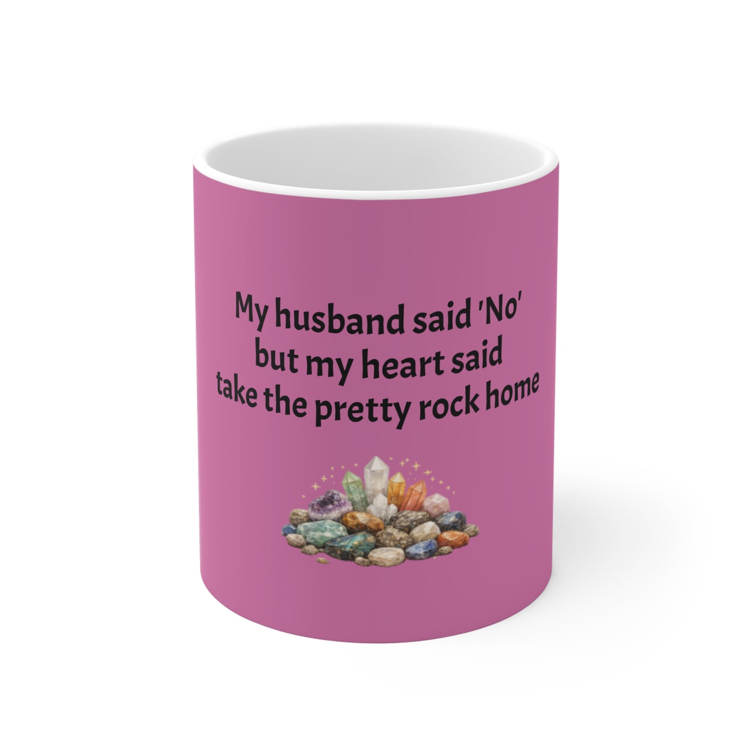 Crystal Lover Mug — “My husband said ‘No’ but my heart said take the pretty rock home” 11oz